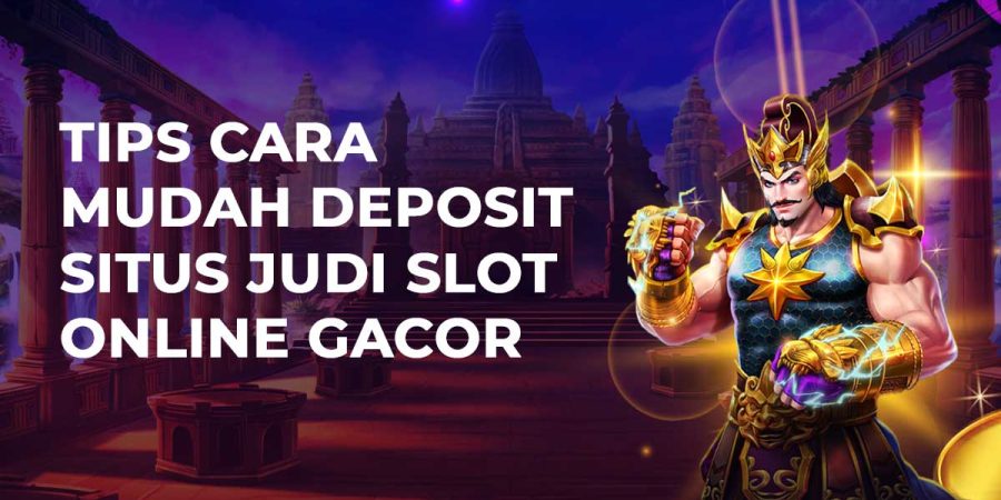 Tips Cara Mudah Deposit Situs Judi Slot Online Gacor